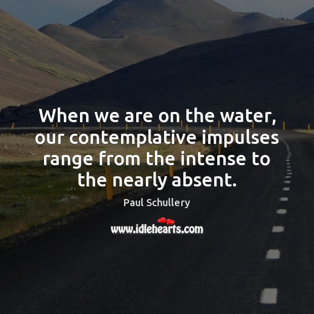 When we are on the water, our contemplative impulses range from the Image