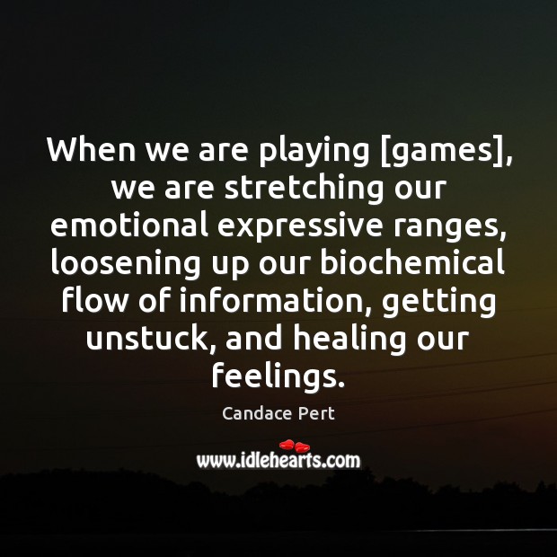 When we are playing [games], we are stretching our emotional expressive ranges, Candace Pert Picture Quote