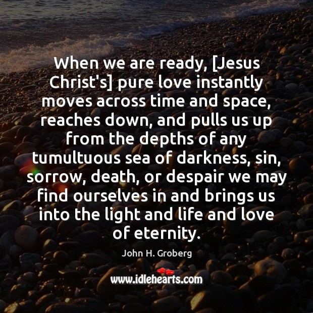 When we are ready, [Jesus Christ’s] pure love instantly moves across time John H. Groberg Picture Quote
