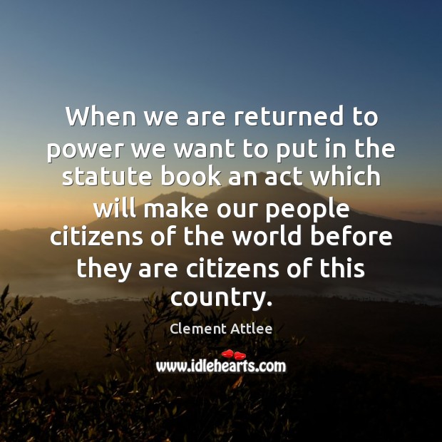 When we are returned to power we want to put in the Clement Attlee Picture Quote