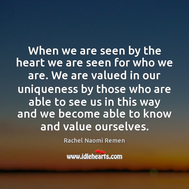 When we are seen by the heart we are seen for who Rachel Naomi Remen Picture Quote