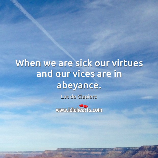 When we are sick our virtues and our vices are in abeyance. Image
