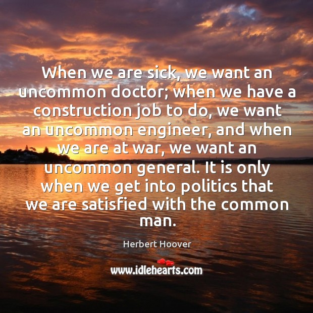 When we are sick, we want an uncommon doctor; when we have a construction job to do Politics Quotes Image