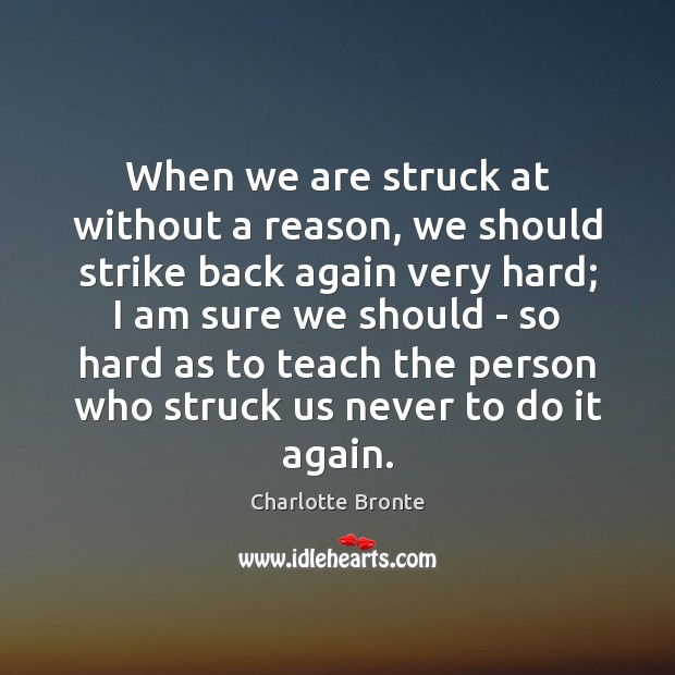 When we are struck at without a reason, we should strike back Charlotte Bronte Picture Quote
