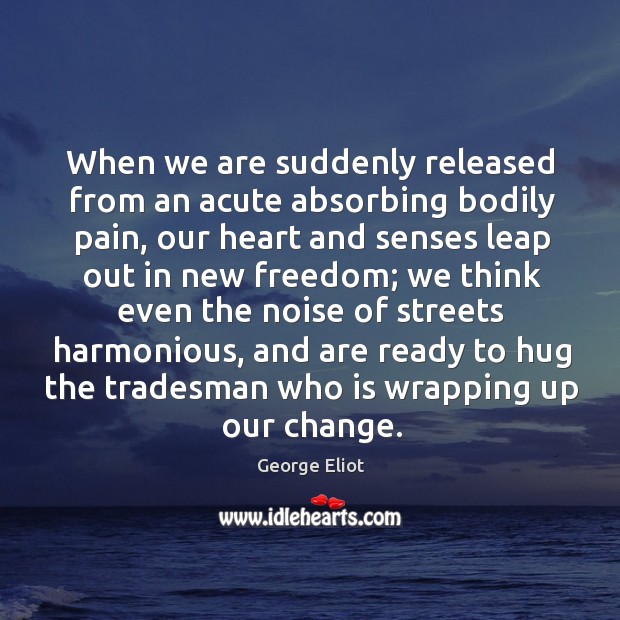 When we are suddenly released from an acute absorbing bodily pain, our Hug Quotes Image