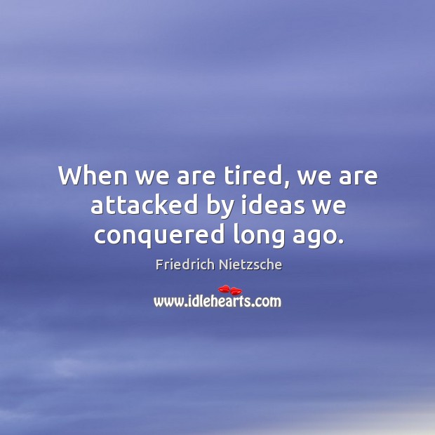 When we are tired, we are attacked by ideas we conquered long ago. Image