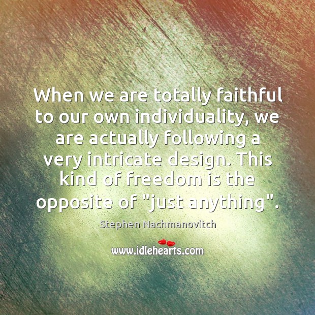 When we are totally faithful to our own individuality, we are actually Stephen Nachmanovitch Picture Quote