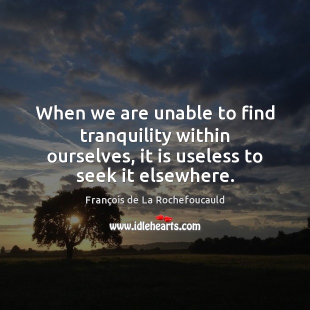 When we are unable to find tranquility within ourselves, it is useless François de La Rochefoucauld Picture Quote