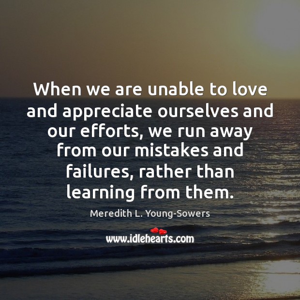 When we are unable to love and appreciate ourselves and our efforts, Meredith L. Young-Sowers Picture Quote