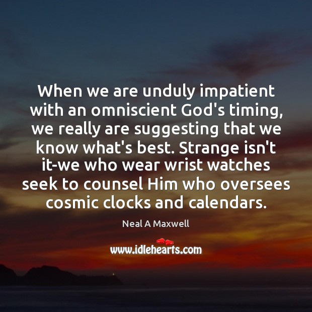 When we are unduly impatient with an omniscient God’s timing, we really Neal A Maxwell Picture Quote