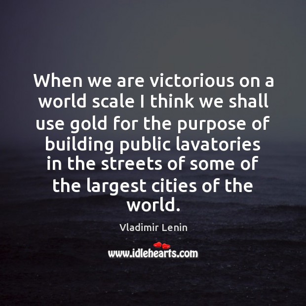 When we are victorious on a world scale I think we shall Vladimir Lenin Picture Quote