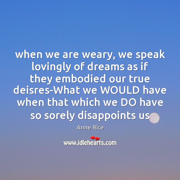 When we are weary, we speak lovingly of dreams as if they Anne Rice Picture Quote