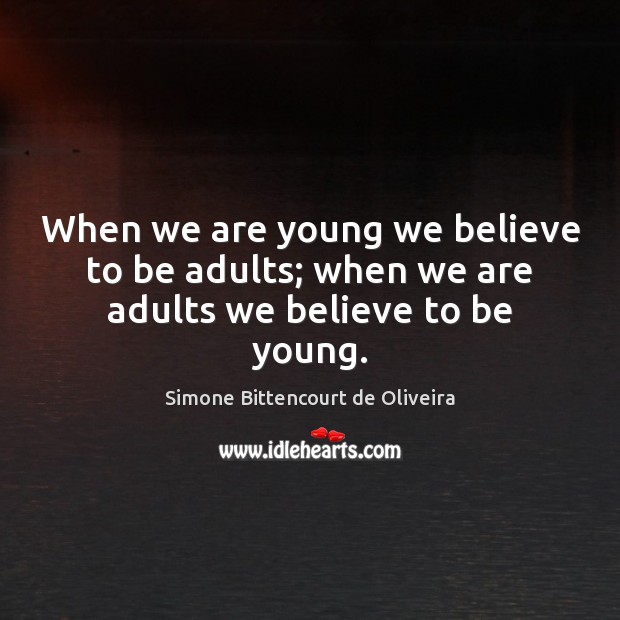When we are young we believe to be adults; when we are adults we believe to be young. Image