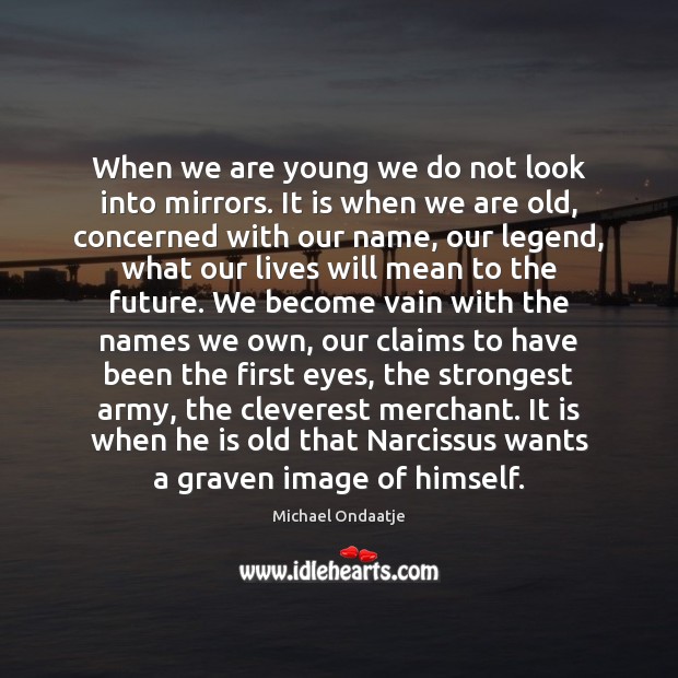 When we are young we do not look into mirrors. It is Michael Ondaatje Picture Quote