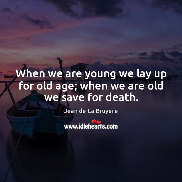 When we are young we lay up for old age; when we are old we save for death. Jean de La Bruyere Picture Quote