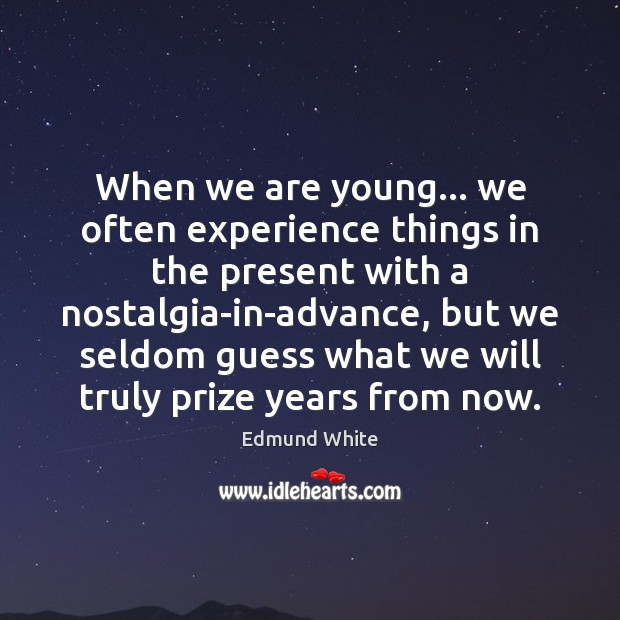 When we are young… we often experience things in the present with Edmund White Picture Quote