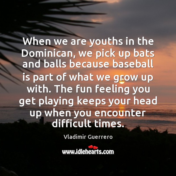 When we are youths in the Dominican, we pick up bats and Vladimir Guerrero Picture Quote