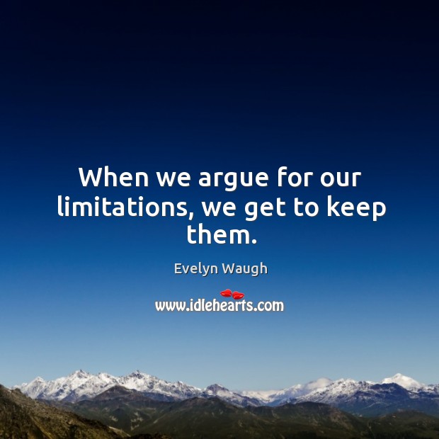 When we argue for our limitations, we get to keep them. Evelyn Waugh Picture Quote