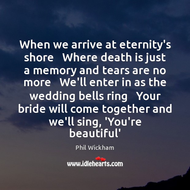 When we arrive at eternity’s shore   Where death is just a memory Phil Wickham Picture Quote
