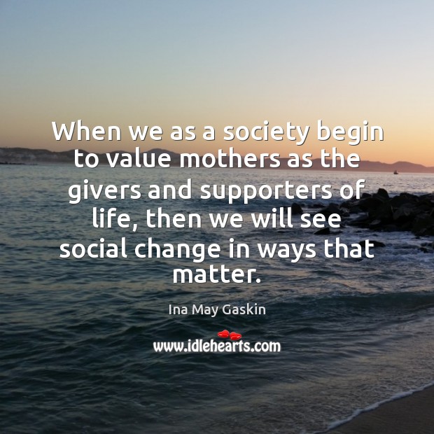 When we as a society begin to value mothers as the givers Ina May Gaskin Picture Quote