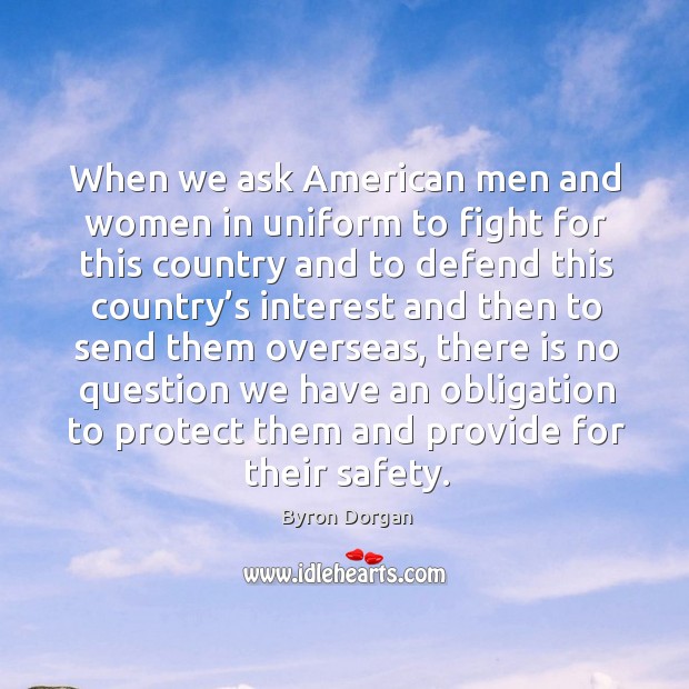 When we ask american men and women in uniform to fight for this country and Byron Dorgan Picture Quote