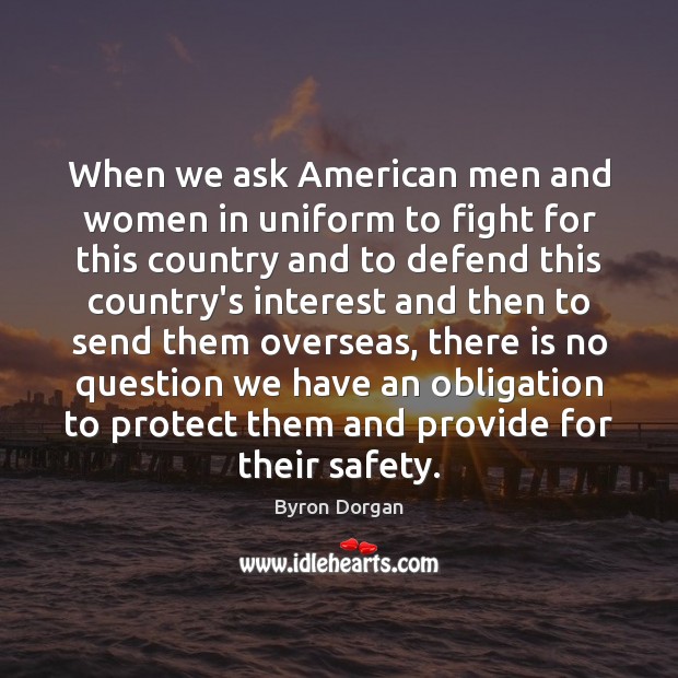 When we ask American men and women in uniform to fight for Byron Dorgan Picture Quote