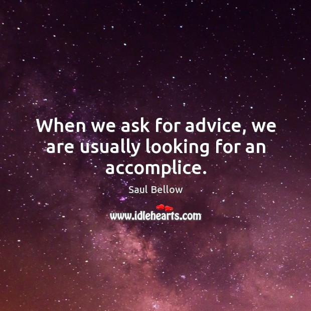When we ask for advice, we are usually looking for an accomplice. Saul Bellow Picture Quote