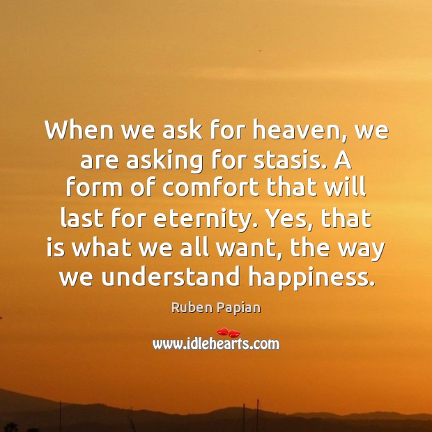 When we ask for heaven, we are asking for stasis. A form Ruben Papian Picture Quote