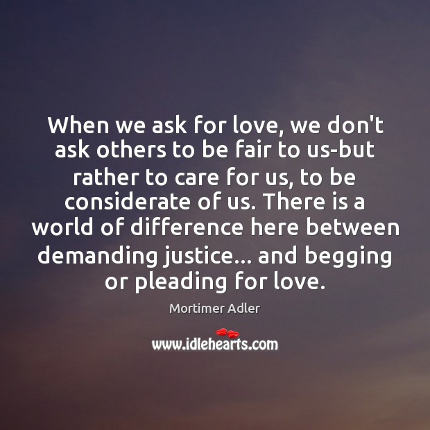 When we ask for love, we don’t ask others to be fair Mortimer Adler Picture Quote