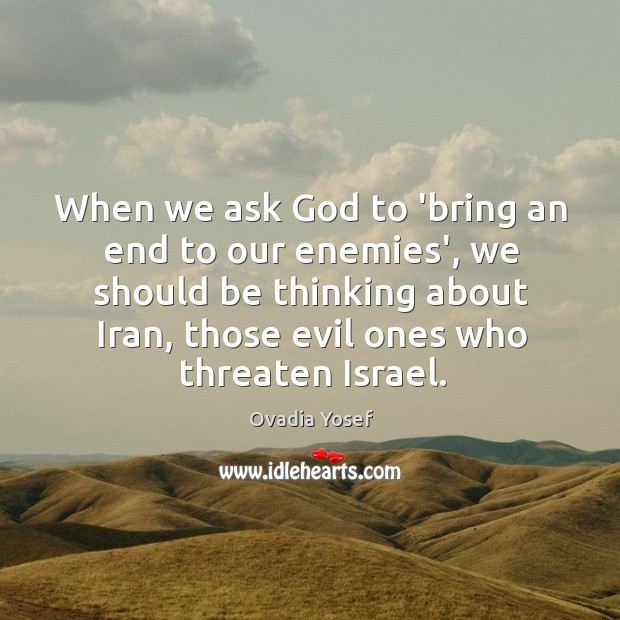 When we ask God to ‘bring an end to our enemies’, we Ovadia Yosef Picture Quote