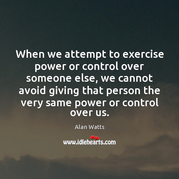 When we attempt to exercise power or control over someone else, we Alan Watts Picture Quote