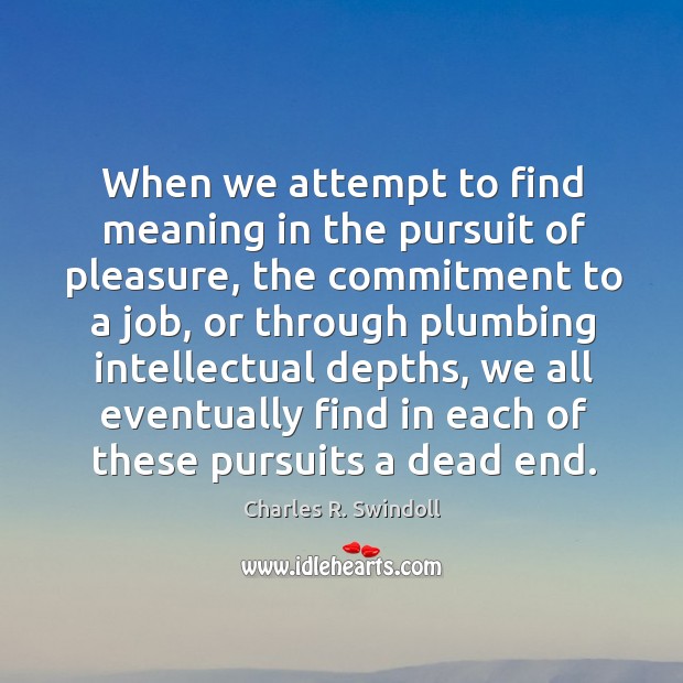When we attempt to find meaning in the pursuit of pleasure, the Charles R. Swindoll Picture Quote