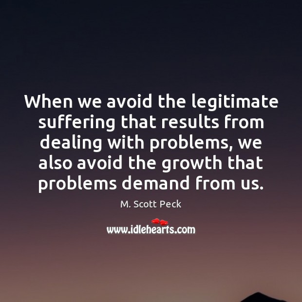 When we avoid the legitimate suffering that results from dealing with problems, M. Scott Peck Picture Quote
