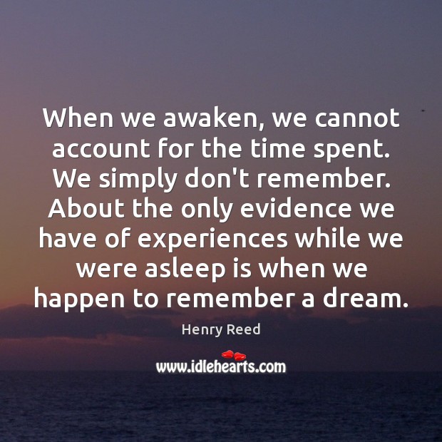 When we awaken, we cannot account for the time spent. We simply Henry Reed Picture Quote