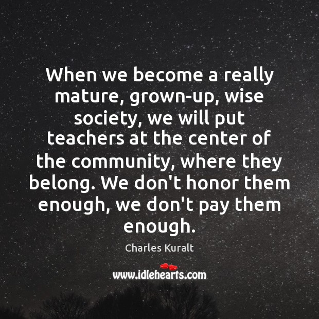 When we become a really mature, grown-up, wise society, we will put Charles Kuralt Picture Quote