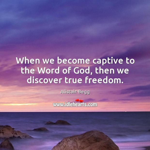 When we become captive to the Word of God, then we discover true freedom. Alistair Begg Picture Quote