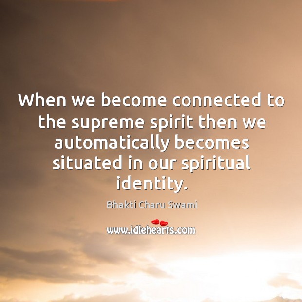 When we become connected to the supreme spirit then we automatically becomes Bhakti Charu Swami Picture Quote
