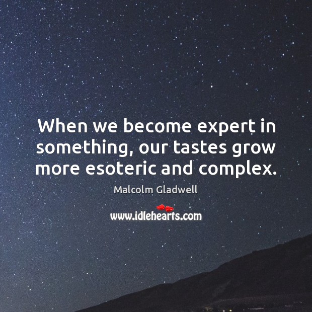 When we become expert in something, our tastes grow more esoteric and complex. Malcolm Gladwell Picture Quote