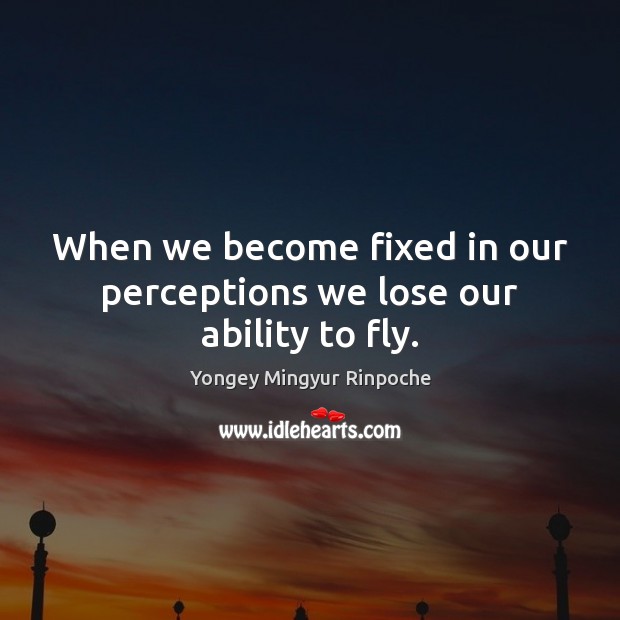 When we become fixed in our perceptions we lose our ability to fly. Image