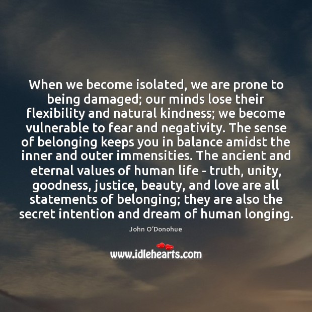 When we become isolated, we are prone to being damaged; our minds John O’Donohue Picture Quote