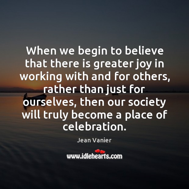 When we begin to believe that there is greater joy in working Jean Vanier Picture Quote