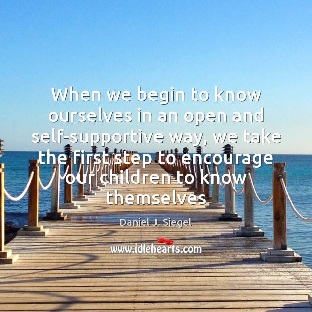 When we begin to know ourselves in an open and self-supportive way, Daniel J. Siegel Picture Quote