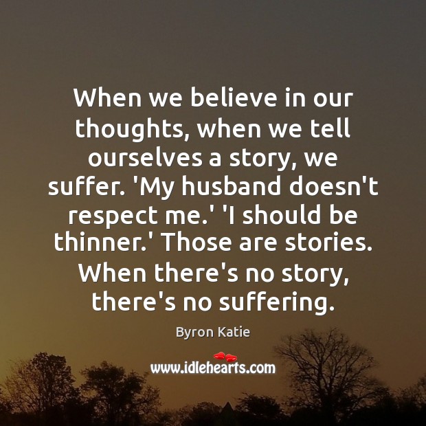 When we believe in our thoughts, when we tell ourselves a story, Byron Katie Picture Quote