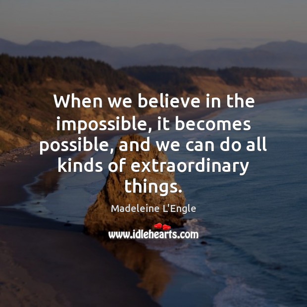 When we believe in the impossible, it becomes possible, and we can Madeleine L’Engle Picture Quote