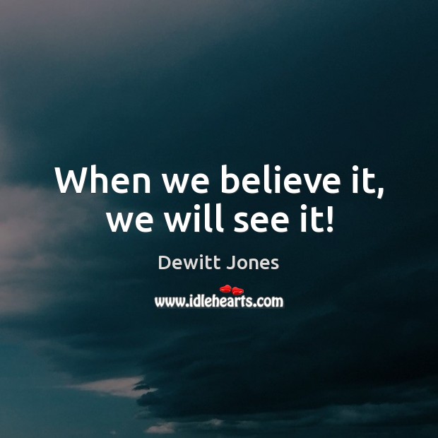 When we believe it, we will see it! Image