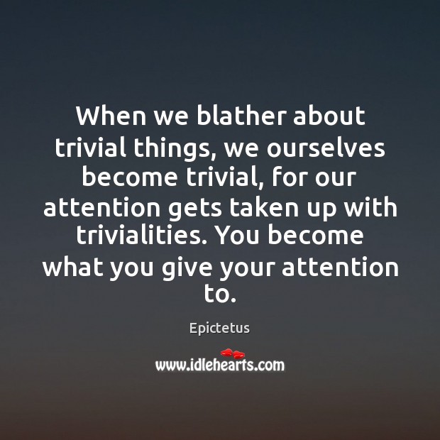 When we blather about trivial things, we ourselves become trivial, for our Epictetus Picture Quote