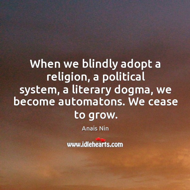 When we blindly adopt a religion, a political system, a literary dogma, we become automatons. We cease to grow. Image