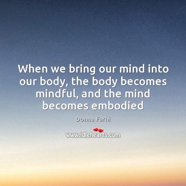 When we bring our mind into our body, the body becomes mindful, Donna Farhi Picture Quote