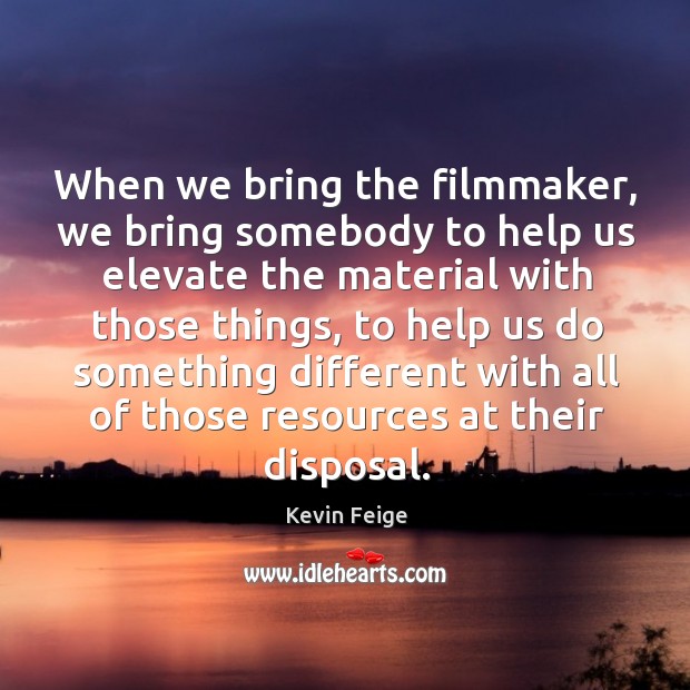 When we bring the filmmaker, we bring somebody to help us elevate Kevin Feige Picture Quote