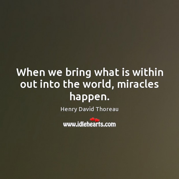 When we bring what is within out into the world, miracles happen. Henry David Thoreau Picture Quote